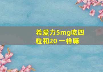 希爱力5mg吃四粒和20 一样嘛